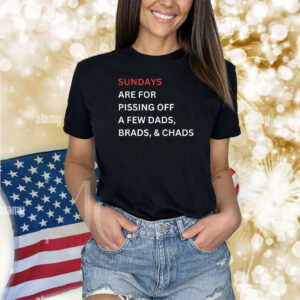 Sundays Are For Pissing Off A Few Dads Brads Chads Shirts