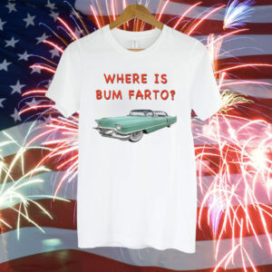 Where Is Bum Farto T-Shirt