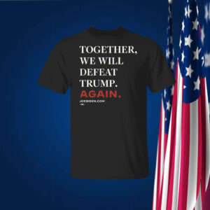 Joe Biden Together We Will Defeat Trump Again T-Shirt