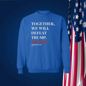 Joe Biden Together We Will Defeat Trump Again Sweatshirt
