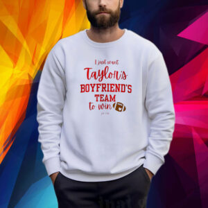 I Just Want Taylors Boyfriend’s Team To Win Taylor Swift Travis Kelce 2024 Shirt