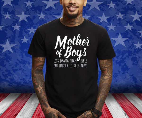 Mother Of Boys Less Drama Than Girls But Harder To Keep Alive Shirts