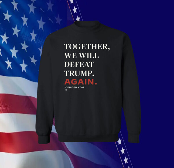 Joe Biden Together We Will Defeat Trump Again Shirt