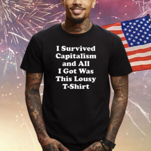 I Survived Capitalism And All I Got Was This Lousy Shirts