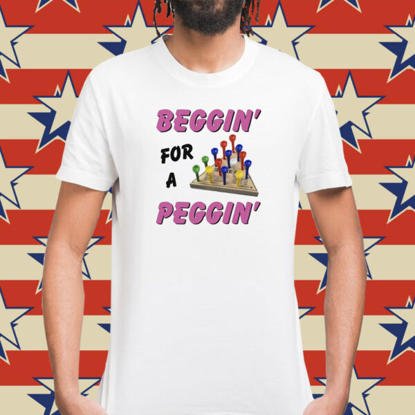 Beggin' For A Peggin' T-Shirts