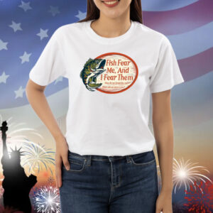 Fish Fear Me, And I Fear Them Tackle Your Fears Shirts