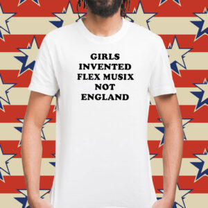 Girls Invented Flex Music Not England Shirts