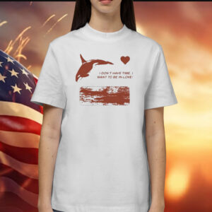 I Don’t Have Time I Want To Be In-Love Shirt
