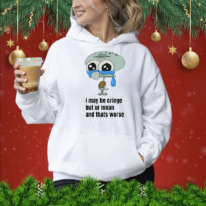 I May Be Cringe But Ur Mean And Thats Worse Hoodie