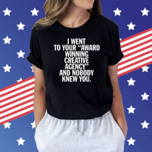 I Went To Your Award Winning Creative Agency And Nobody Knew You T-Shirt