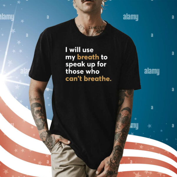 I Will Use My Breath To Speak Up For Those Who Can’t Breathe T-Shirts
