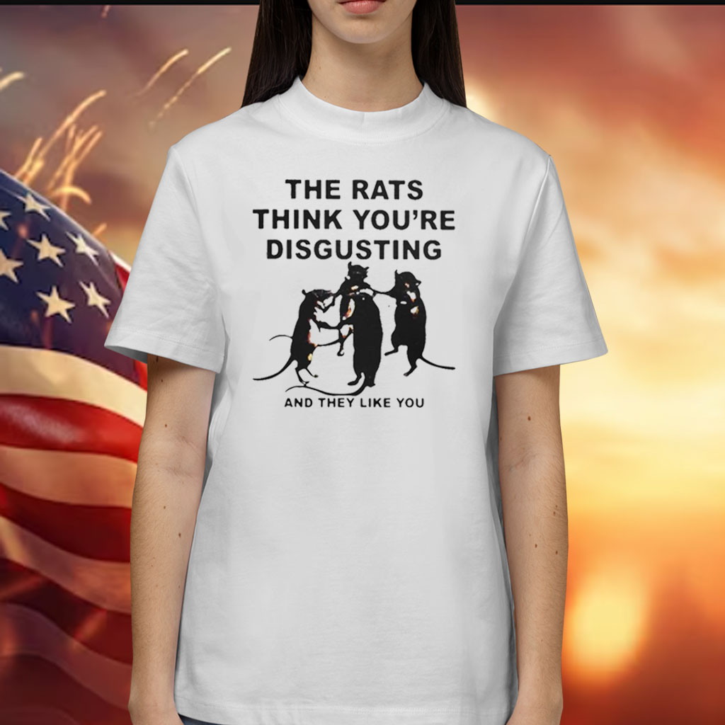 Leah Mccarthy The Rats Think You’re Disgusting And They Like You T-Shirt