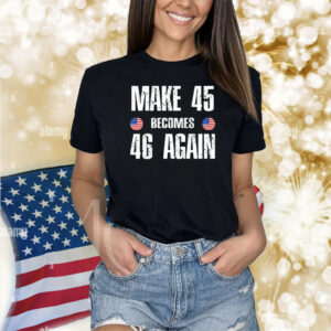Make 45 Becomes 46 Again Shirts