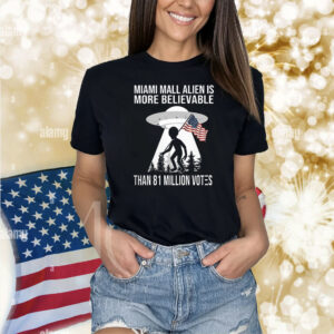 Miami Mall Alien Is More Believable Than 81 Million Votes Shirts