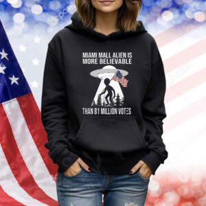 Miami Mall Alien Is More Believable Than 81 Million Votes TShirts