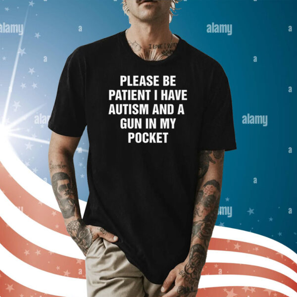 Please Be Patient I Have Autism And A Gun In My Pocket T-Shirt