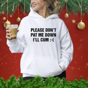 Please Don't Pat Me Down I'll Cum Hoodie