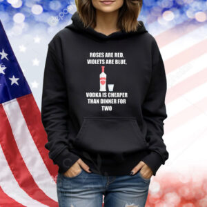 Roses Are Red Violets Are Blue Vodka Is Cheaper Than Dinner For Two TShirts