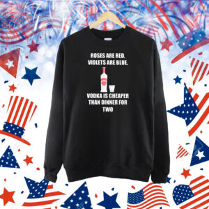 Roses Are Red Violets Are Blue Vodka Is Cheaper Than Dinner For Two TShirt