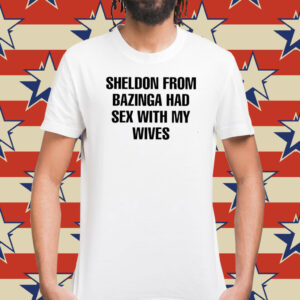Sheldon From Bazinga Had Sex With My Wives T-Shirts