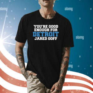 You're Good Enough For Detroit Jared Goff T-Shirts