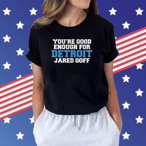 You're Good Enough For Detroit Jared Goff T-Shirt