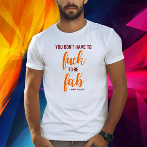 You Don’t Have To Fuck To Be Fab Amir Talai Shirt