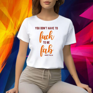 You Don’t Have To Fuck To Be Fab Amir Talai Shirt