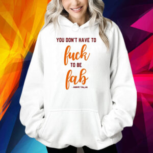 You Don’t Have To Fuck To Be Fab Amir Talai Shirt