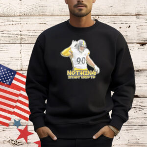 T J Watt Nothing Im Not Used To Shirt