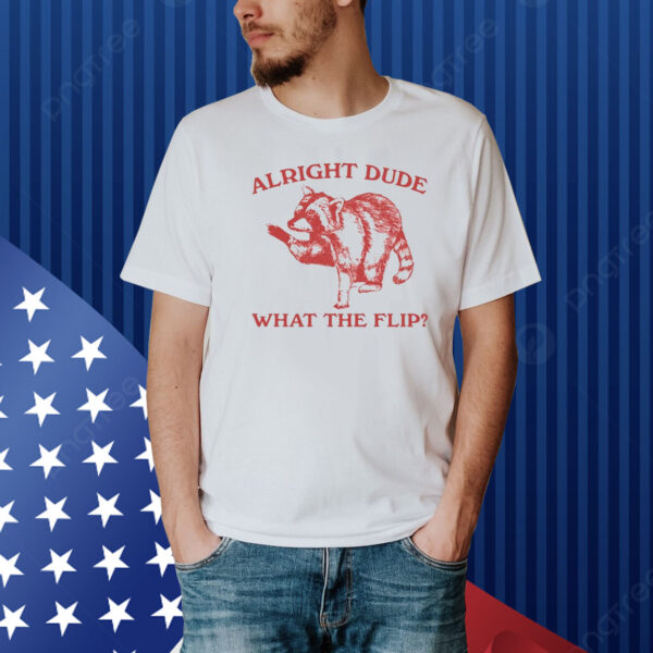 Alright Dude What The Flip Raccoon Shirt