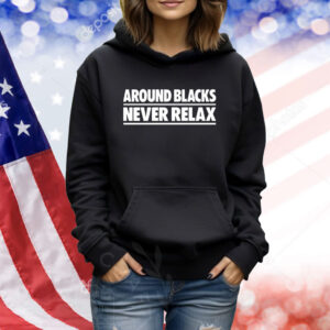 Around Blacks Never Relax TShirts