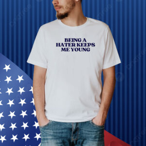 Being A Hater Keeps Me Young Shirt