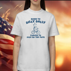 Born To Dilly Dally Forced To Pick Up The Pace T-Shirts