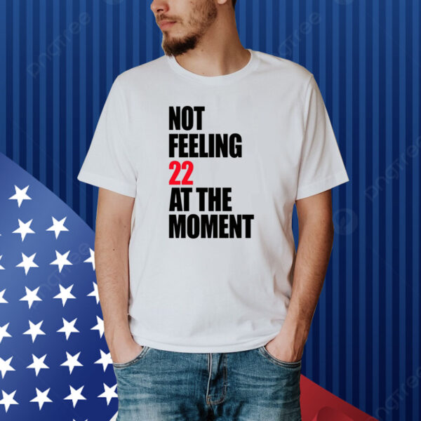Carly Heading Not Feeling 22 At The Moment Shirt
