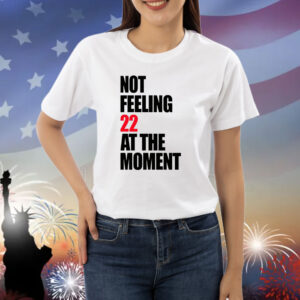 Carly Heading Not Feeling 22 At The Moment Shirts