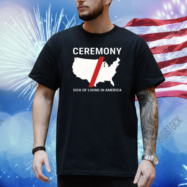 Ceremony Sick Of Living In America Shirt
