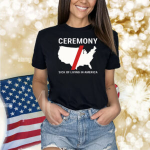 Ceremony Sick Of Living In America Shirts