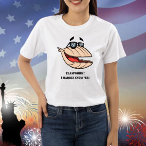 Clammy Clamworks I Hardly Know Er Shirts