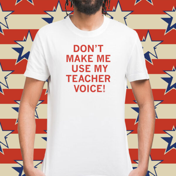 Official Don't make me use my teacher voice TShirt