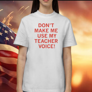 Official Don't make me use my teacher voice T-Shirt