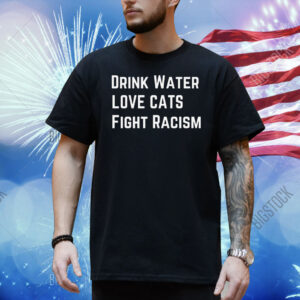Drink Water Love Cat Fight Racism Shirt