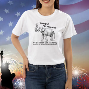 Elephant I Scream You Scream We All Scream Just Constantlly Shirts