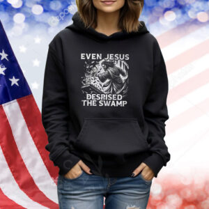 Even Jesus Despised The Swamp Hoodie TShirts