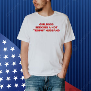 Girlboss Seeking A Hot Trophy Husband Shirts