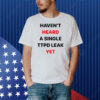 Haven’t Heard A Single Ttpd Leak Yet Shirt