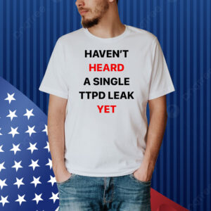 Haven’t Heard A Single Ttpd Leak Yet Shirt