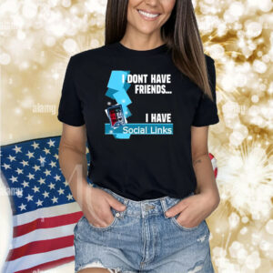 I Dont Have Friends I Have Social Links Shirts