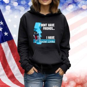 I Dont Have Friends I Have Social Links TShirts