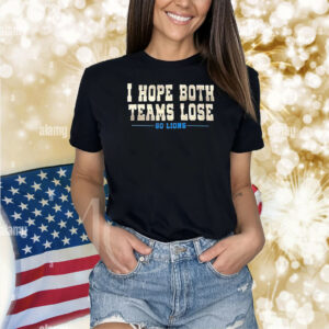 I Hope Both Teams Lose Go Lions Shirts